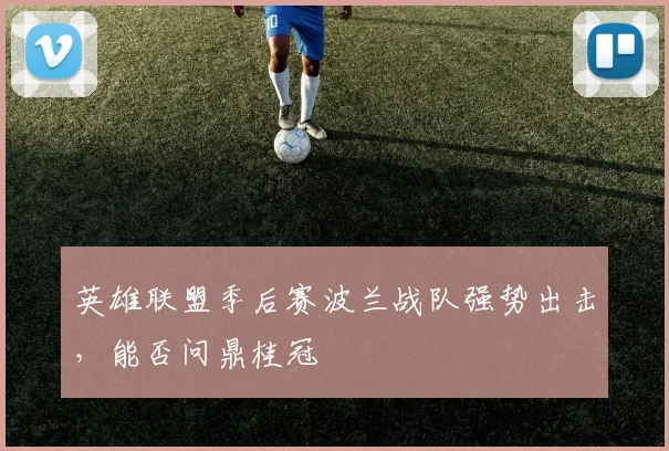 英雄联盟季后赛波兰战队强势出击，能否问鼎桂冠