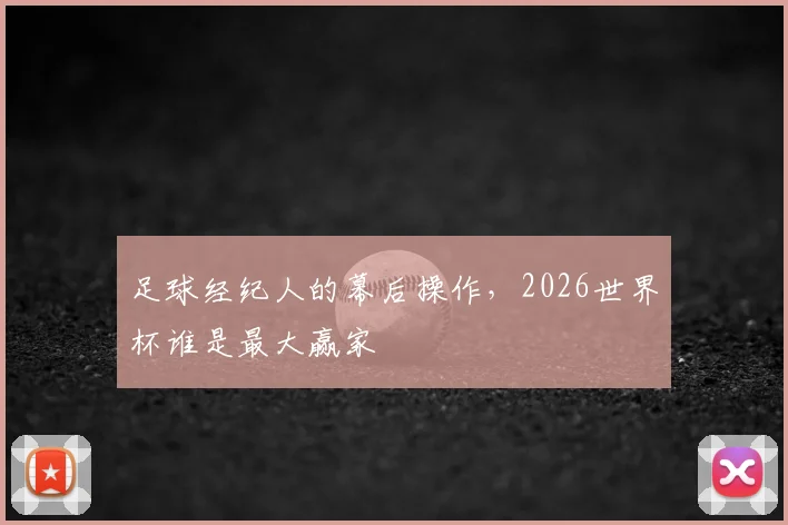 足球经纪人的幕后操作，2026世界杯谁是最大赢家