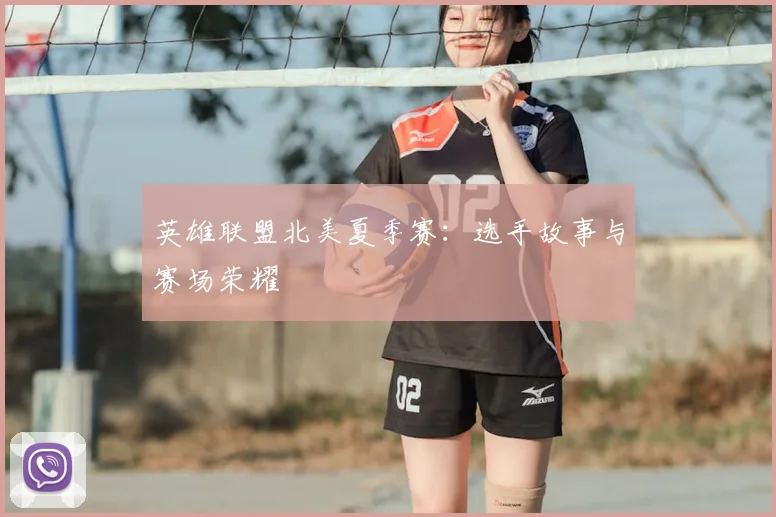 英雄联盟北美夏季赛：选手故事与赛场荣耀