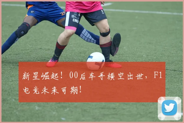 新星崛起！00后车手横空出世，F1电竞未来可期！
