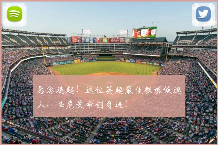悬念迭起！这位英超最佳教练候选人，临危受命创奇迹！