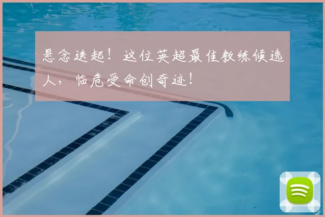 悬念迭起！这位英超最佳教练候选人，临危受命创奇迹！