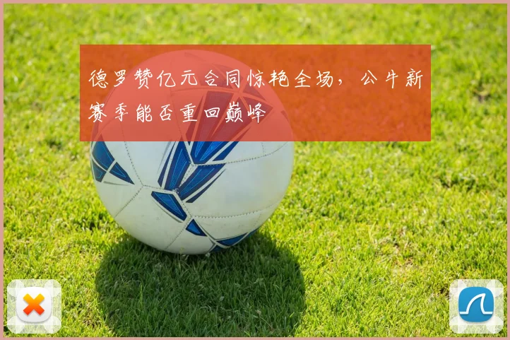 德罗赞亿元合同惊艳全场，公牛新赛季能否重回巅峰