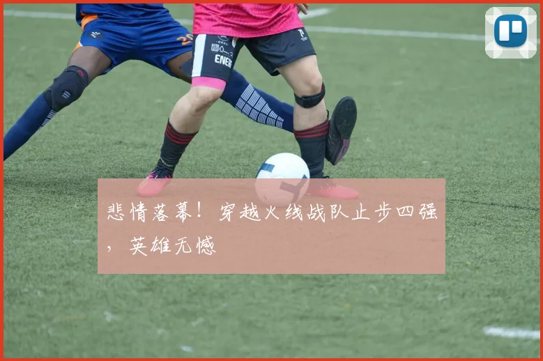 悲情落幕！穿越火线战队止步四强，英雄无憾
