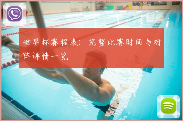 世界杯赛程表：完整比赛时间与对阵详情一览
