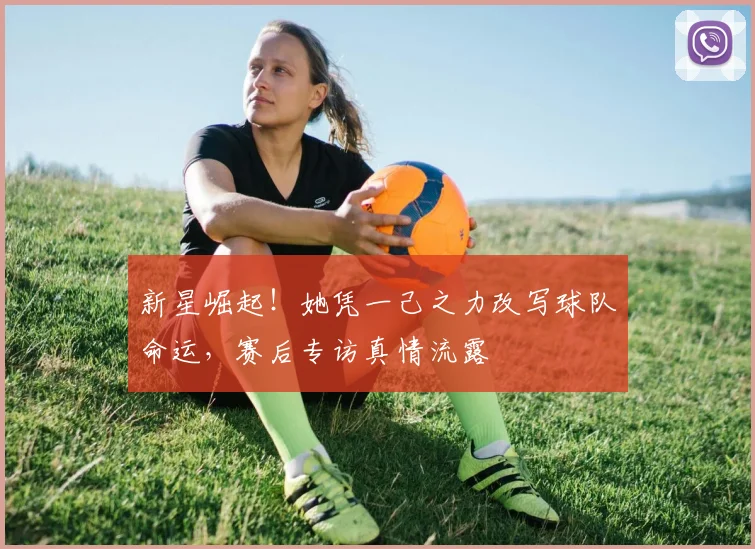 新星崛起！她凭一己之力改写球队命运，赛后专访真情流露